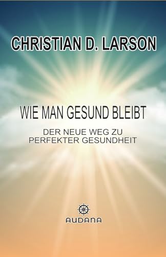 Wie man gesund bleibt: Der neue Weg zu perfekter Gesundheit Wie man gesund bleibt: Der neue Weg zu perfekter Gesundheit von Audana Verlag