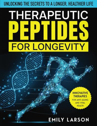 Therapeutic Peptides for Longevity: Innovative Therapies for Anti-Aging and Vital Health, Unlocking the Secrets to a Longer, Healthier Life von Emily Larson