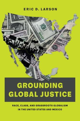 Grounding Global Justice: Race, Class, and Grassroots Globalism in the United States and Mexico von University of California Press