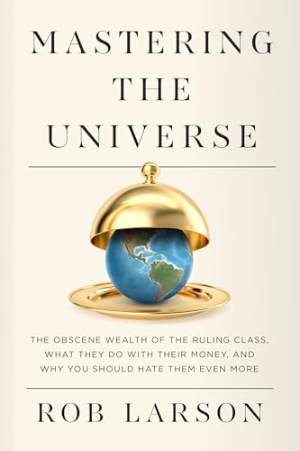 Mastering the Universe: The Obscene Wealth of the Ruling Class, What They Do with Their Money, and Why You Should Hate Them Even More von Haymarket Books