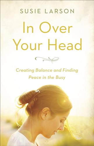 In Over Your Head: Creating Balance and Finding Peace in the Busy von Harvest House Publishers