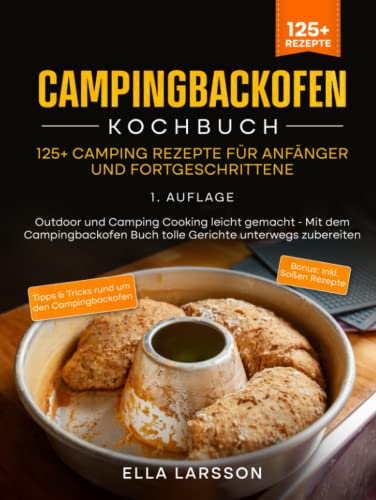 Campingbackofen Kochbuch – 125+ Camping Rezepte für Anfänger und Fortgeschrittene: Outdoor und Camping Cooking leicht gemacht - Mit dem Campingbackofen Buch tolle Gerichte unterwegs zubereiten