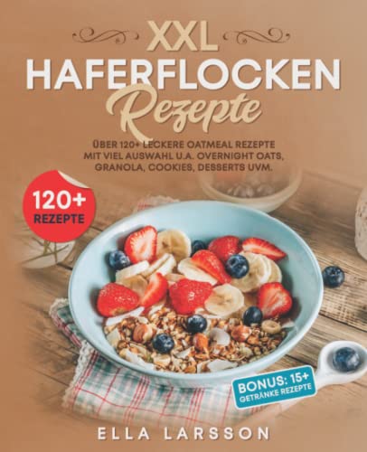 XXL Haferflocken Rezepte: Über 120+ leckere Oatmeal Rezepte mit viel Auswahl u.a. Overnight Oats, Granola, Cookies, Desserts uvm. von Independently published