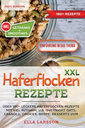 XXL Haferflocken Rezepte: Über 180+ leckere Haferflocken Rezepte mit viel Auswahl u.a. Overnight Oats, Granola, Cookies, Brote, Desserts uvm.