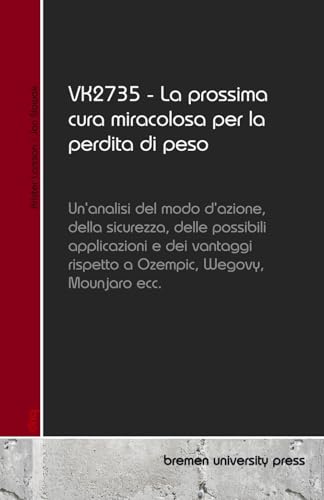 VK2735 - La prossima cura miracolosa per la perdita di peso: Un'analisi del modo d'azione, della sicurezza, delle possibili applicazioni e dei vantaggi rispetto a Ozempic, Wegovy, Mounjaro ecc. von bremen university press