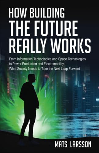 How Building the Future Really Works: From Information Technologies and Space Technologies to Power Production and Electromobility—What Society Needs to Take the Next Leap Forward von Self Publishing
