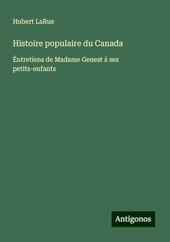 Histoire populaire du Canada: Éntretiens de Madame Genest à ses petits-enfants von Antigonos Verlag