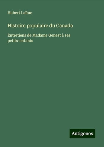 Histoire populaire du Canada: Éntretiens de Madame Genest à ses petits-enfants von Antigonos Verlag