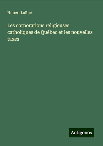 Les corporations religieuses catholiques de Québec et les nouvelles taxes von Antigonos Verlag