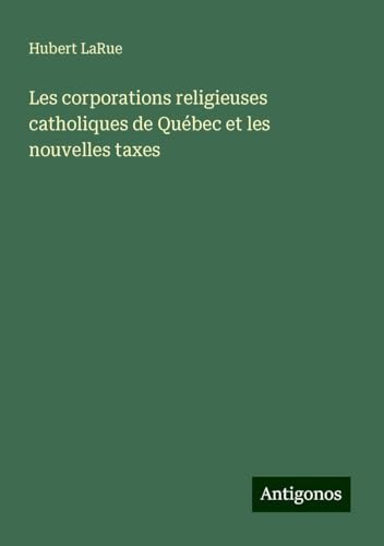 Les corporations religieuses catholiques de Québec et les nouvelles taxes von Antigonos Verlag