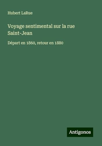 Voyage sentimental sur la rue Saint-Jean: Départ en 1860, retour en 1880 von Antigonos Verlag
