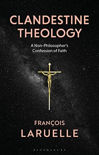 Clandestine Theology: A Non-Philosopher's Confession of Faith von Bloomsbury Academic