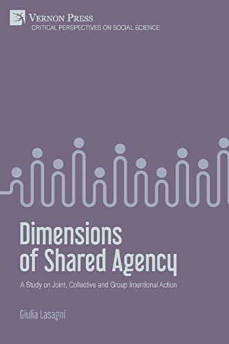 Dimensions of Shared Agency: A Study on Joint, Collective and Group Intentional Action (Critical Perspectives on Social Science)