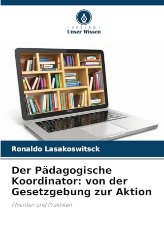 Der Pädagogische Koordinator: von der Gesetzgebung zur Aktion: Pflichten und Praktiken von Verlag Unser Wissen
