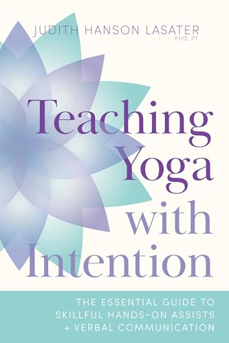 Teaching Yoga with Intention: The Essential Guide to Skillful Hands-On Assists and Verbal Communication