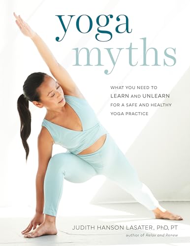Yoga Myths: What You Need to Learn and Unlearn for a Safe and Healthy Yoga Practice Yoga Myths: What You Need to Learn and Unlearn for a Safe and Healthy Yoga Practice