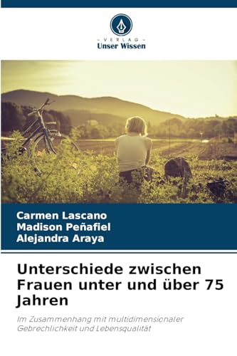 Unterschiede zwischen Frauen unter und über 75 Jahren: Im Zusammenhang mit multidimensionaler Gebrechlichkeit und Lebensqualität von Verlag Unser Wissen