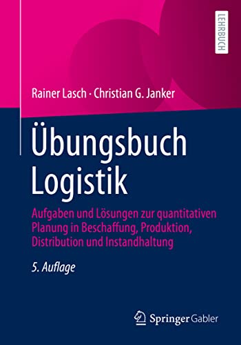 Übungsbuch Logistik: Aufgaben und Lösungen zur quantitativen Planung in Beschaffung, Produktion, Distribution und Instandhaltung