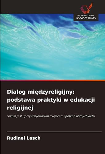 Dialog mi¿dzyreligijny: podstawa praktyki w edukacji religijnej: Szko¿a jest uprzywilejowanym miejscem spotka¿ ró¿nych ludzi von Wydawnictwo Nasza Wiedza
