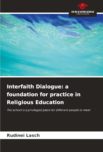 Interfaith Dialogue: a foundation for practice in Religious Education: The school is a privileged place for different people to meet von Our Knowledge Publishing