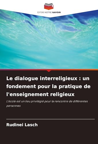 Le dialogue interreligieux : un fondement pour la pratique de l'enseignement religieux: L'école est un lieu privilégié pour la rencontre de différentes personnes von Editions Notre Savoir