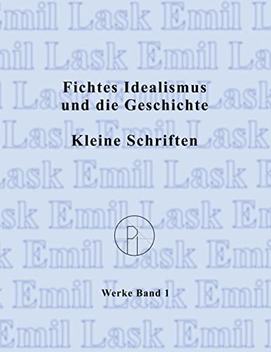 Fichtes Idealismus und die Geschichte. Kleine Schriften.: Sämtliche Werke Band I (2. Auflage) (Emil Lask, Sämtliche Werke)