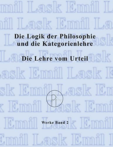 Sämtliche Werke 2. Die Logik der Philosophie und die Kategorienlehre / Die Lehre vom Urteil: Sämtliche Werke Band 2 (Emil Lask, Sämtliche Werke)