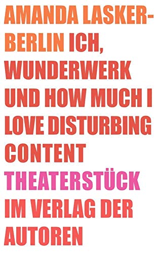 Ich, Wunderwerk und How much I love Disturbing Content: Theaterstück Ich, Wunderwerk und How much I love Disturbing Content: Theaterstück von Verlag der Autoren