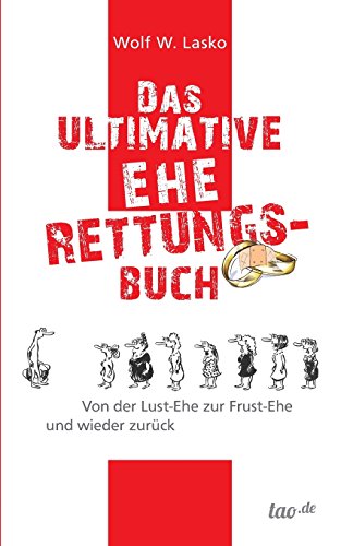 Das ultimative Eherettungs-Buch: Von der Lust-Ehe zur Frust-Ehe und wieder zurück von Tao.de in J. Kamphausen