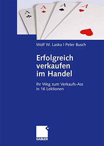 Erfolgreich verkaufen im Handel: Ihr Weg zum Verkaufs-Ass in 16 Lektionen (German Edition) von Gabler Verlag