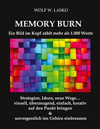 Memory Burn - Ein Bild im Kopf zählt mehr als 1.000 Worte: Strategien, Ideen, neue Wege… visuell, überzeugend, einfach, kreativ auf den Punkt bringen & unvergesslich ins Gehirn einbrennen