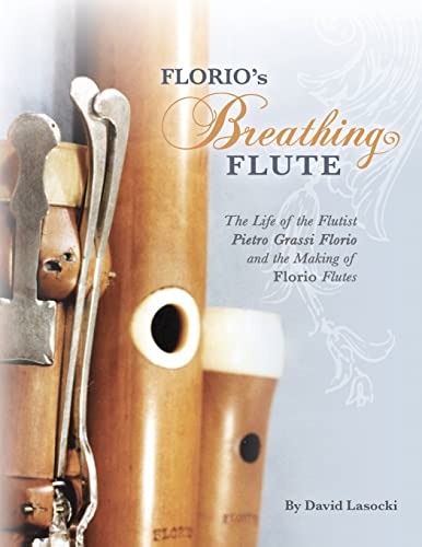Florio's Breathing Flute: The Life of the Flutist Pietro Grassi Florio (?1738-1795) and the Making of Florio Flutes von CREATESPACE