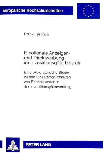 Emotionale Anzeigen- und Direktwerbung im Investitionsgüterbereich: Eine exploratorische Studie zu den Einsatzmöglichkeiten von Erlebniswerten in der ... Universitaires Européennes, Band 2354)