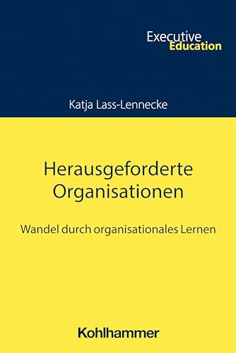 Herausgeforderte Organisationen: Wandel durch organisationales Lernen (Executive Education) von W. Kohlhammer GmbH