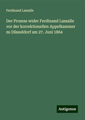 Der Prozess wider Ferdinand Lassalle vor der korrektionellen Appelkammer zu Düsseldorf am 27. Juni 1864