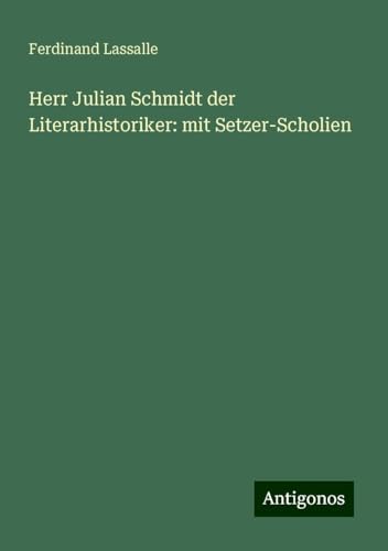 Herr Julian Schmidt der Literarhistoriker: mit Setzer-Scholien von Antigonos Verlag