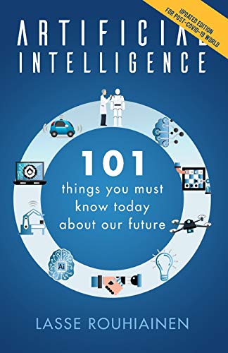Artificial Intelligence: 101 Things You Must Know Today About Our Future (Artificial Intelligence by Lasse Rouhiainen, Band 1)