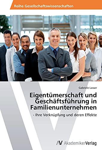 Eigentümerschaft und Geschäftsführung in Familienunternehmen: - Ihre Verknüpfung und deren Effekte Eigentümerschaft und Geschäftsführung in Familienunternehmen: - Ihre Verknüpfung und deren Effekte von AV Akademikerverlag