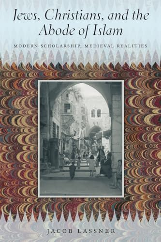 Jews, Christians, and the Abode of Islam: Modern Scholarship, Medieval Realities von University of Chicago Press