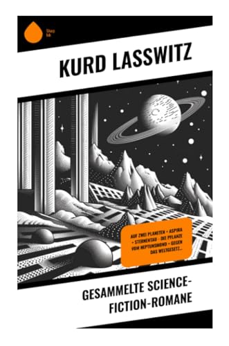 Gesammelte Science-Fiction-Romane: Auf zwei Planeten + Aspira + Sternentau - Die Pflanze vom Neptunsmond + Gegen das Weltgesetz…
