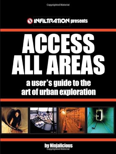 Access All Areas: A User's Guide to the Art of Urban Exploration: A User's Guide to the Art of Urban Explorations