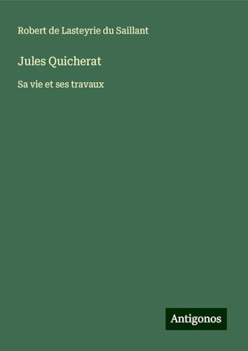 Jules Quicherat: Sa vie et ses travaux von Antigonos Verlag