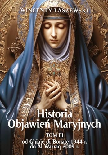 Historia Objawień Maryjnych Tom 3: Od Ghiaie di Bonate, 1944 r., do Al Warraq, 2009 r.