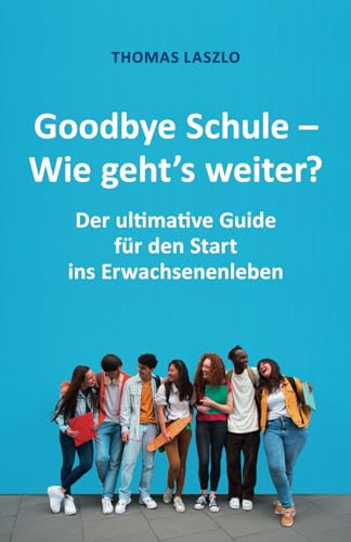 Goodbye Schule - Wie geht's weiter?: Schule vorbei! Der ultimative Guide für den Start ins Erwachsenenleben Goodbye Schule - Wie geht's weiter?: Schule vorbei! Der ultimative Guide für den Start ins Erwachsenenleben