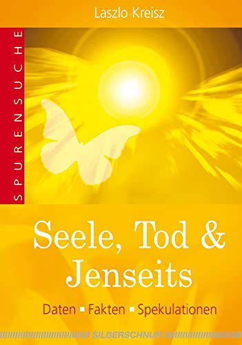 Seele, Tod & Jenseits. Daten, Fakten, Spekulationen Seele, Tod & Jenseits. Daten, Fakten, Spekulationen von Silberschnur Verlag Die G