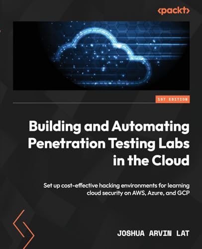 Building and Automating Penetration Testing Labs in the Cloud: Set up cost-effective hacking environments for learning cloud security on AWS, Azure, and GCP von Packt Publishing