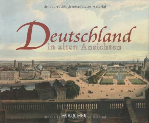 Deutschland in alten Ansichten: 95 historische Stadtansichten aus ganz Deutschland