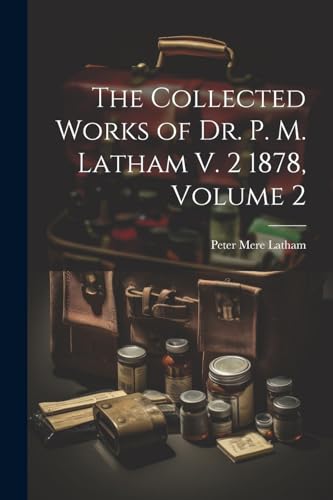 The Collected Works of Dr. P. M. Latham V. 2 1878, Volume 2 von Legare Street Press
