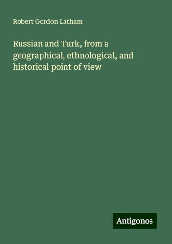 Russian and Turk, from a geographical, ethnological, and historical point of view von Antigonos Verlag