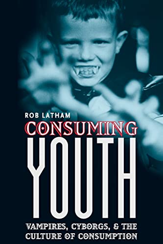 Consuming Youth: Vampires, Cyborgs, and the Culture of Consumption von University of Chicago Press